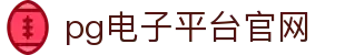 pg电子平台官网 - pg电子娱乐平台下载 - 官网最新入口